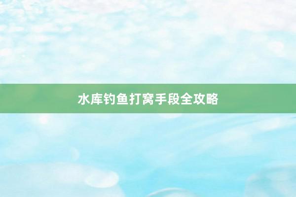 水库钓鱼打窝手段全攻略