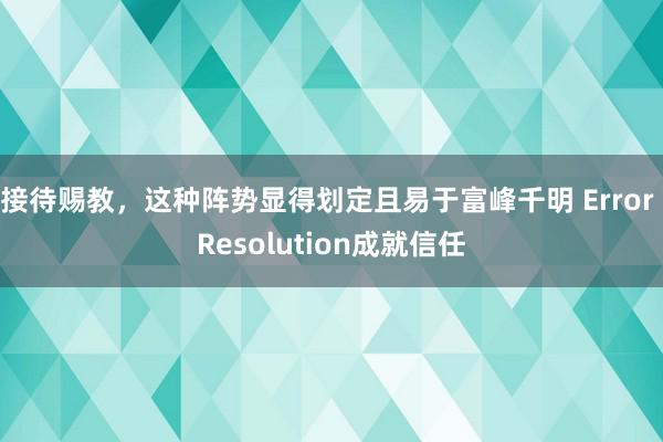 接待赐教，这种阵势显得划定且易于富峰千明 Error Resolution成就信任