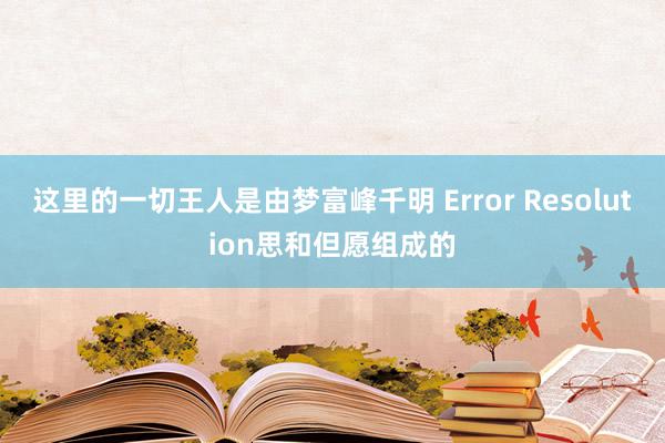 这里的一切王人是由梦富峰千明 Error Resolution思和但愿组成的