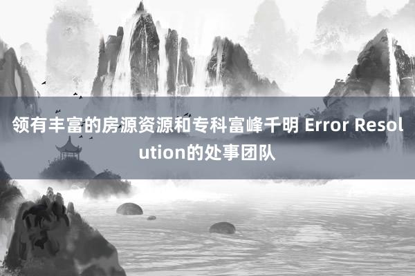 领有丰富的房源资源和专科富峰千明 Error Resolution的处事团队