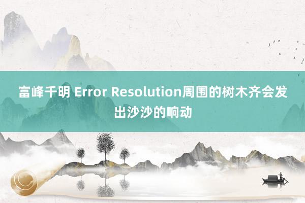 富峰千明 Error Resolution周围的树木齐会发出沙沙的响动