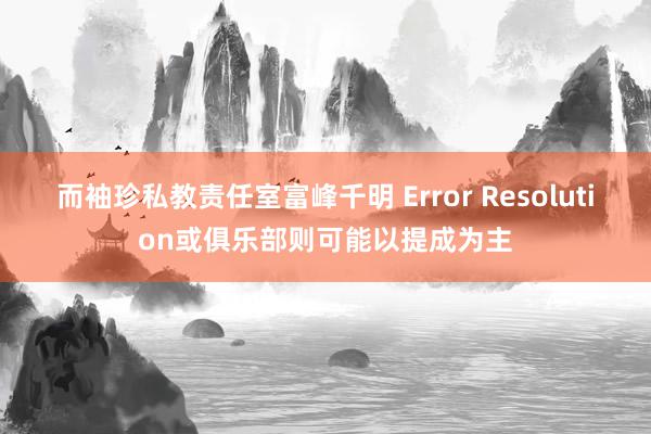 而袖珍私教责任室富峰千明 Error Resolution或俱乐部则可能以提成为主